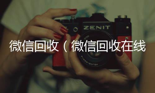 微信回收（回收微信在线交易微信回收在线秒结）